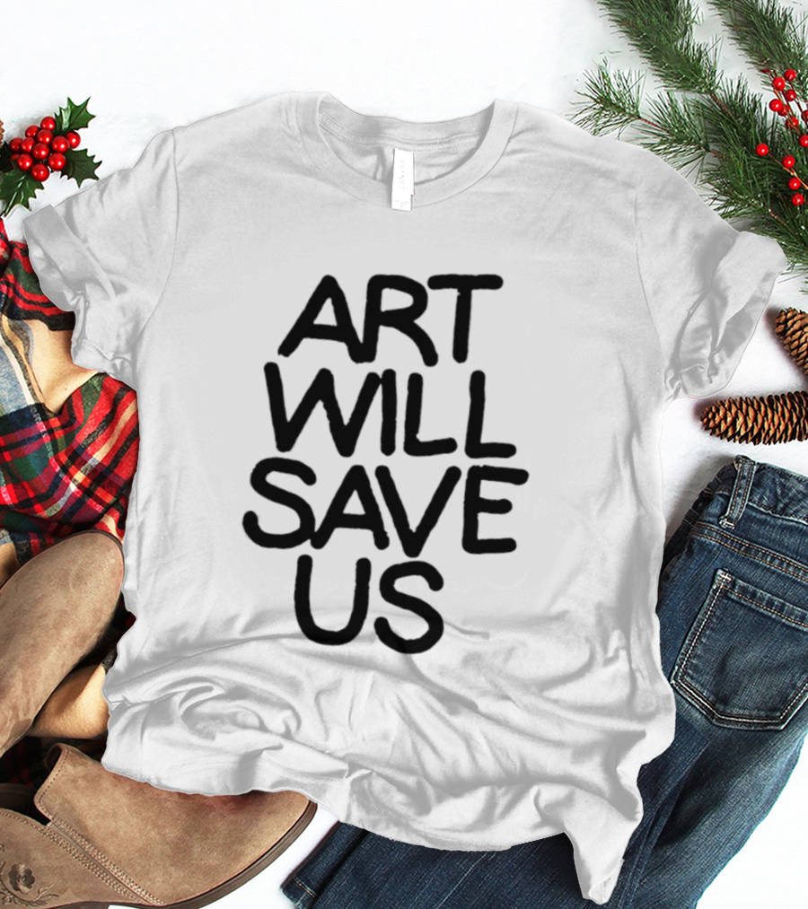 Art Will Save Us T-Shirt