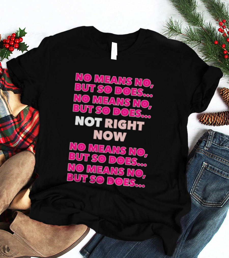 No Means No But So Does Not Right Now Text Humor T-Shirt