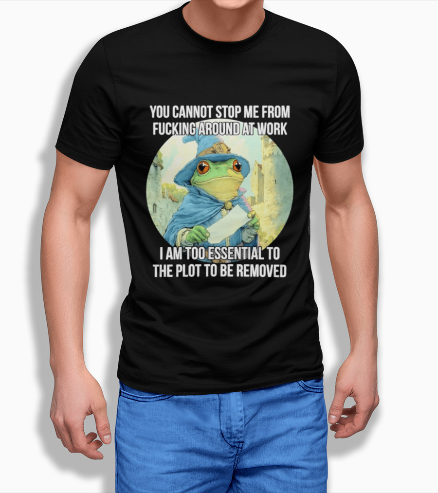 You Cannot Stop Me From F***ing Around At Work I Am Too Essential To The Plot Frog Wizard T-Shirt