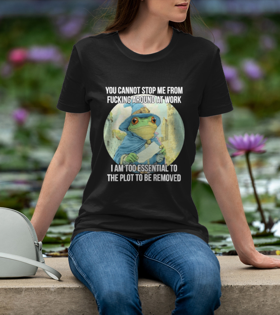 You Cannot Stop Me From F***ing Around At Work I Am Too Essential To The Plot Frog Wizard T-Shirt