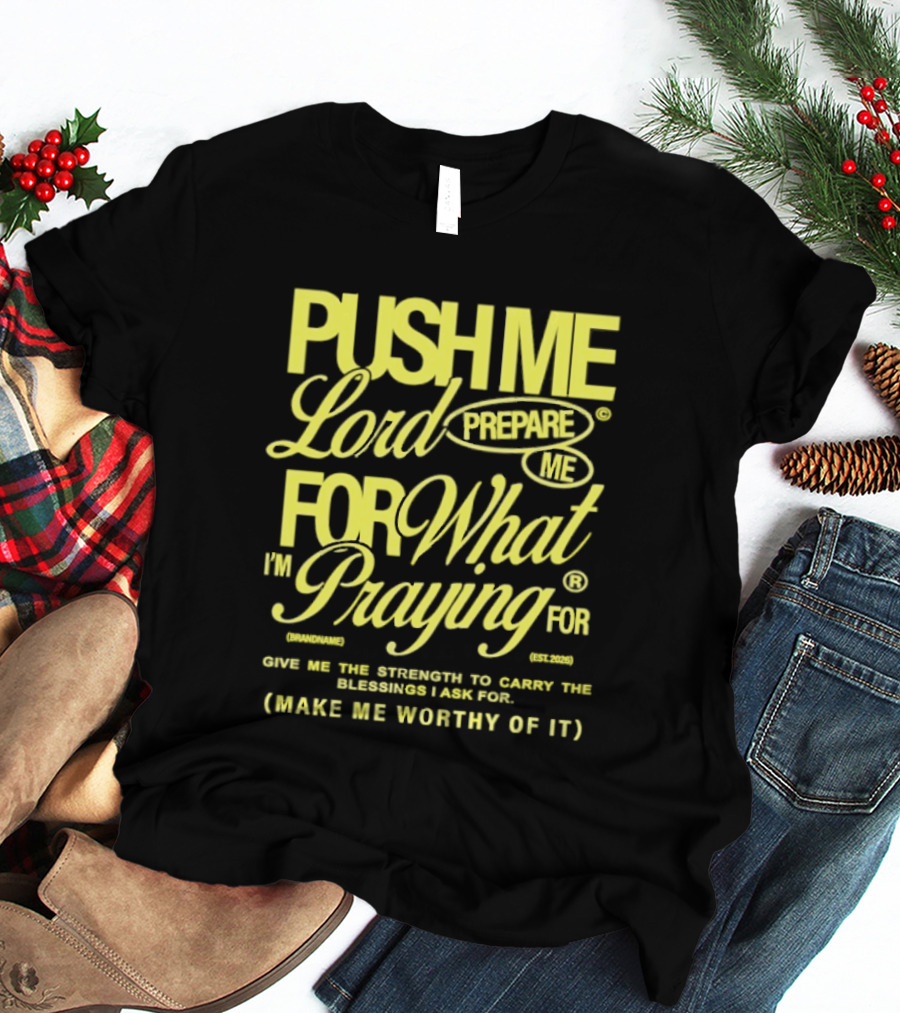 Push Me Lord Prepare Me For What I'm Praying For Give Me Strength To Carry The Burden I Ask For Make Me Worthy T-Shirt
