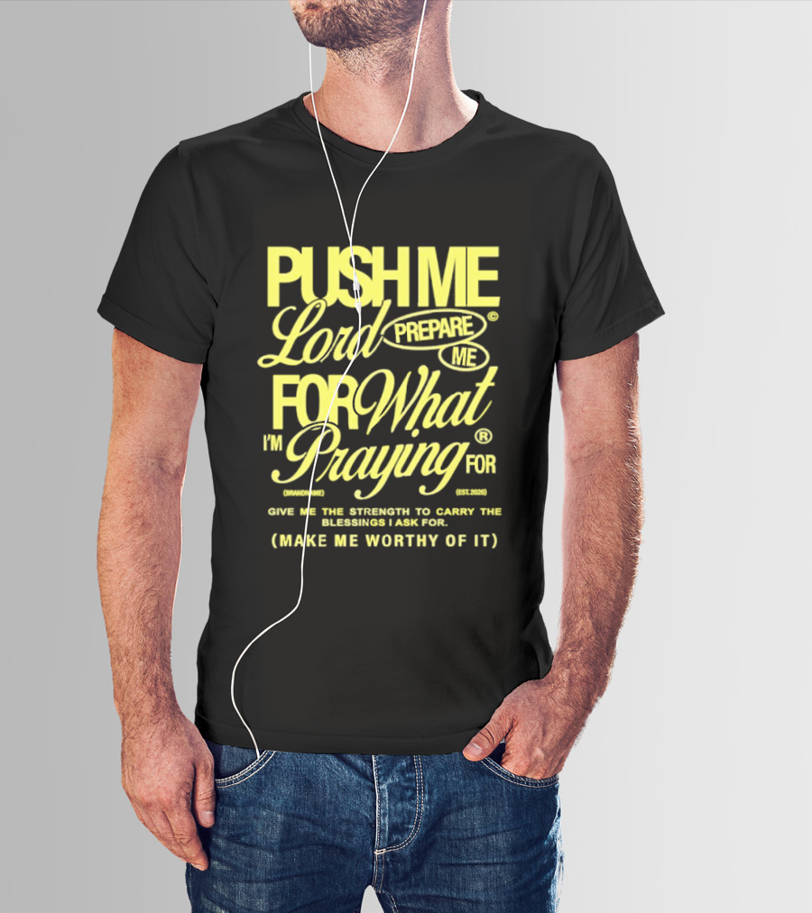 Push Me Lord Prepare Me For What I'm Praying For Give Me Strength To Carry The Burden I Ask For Make Me Worthy T-Shirt