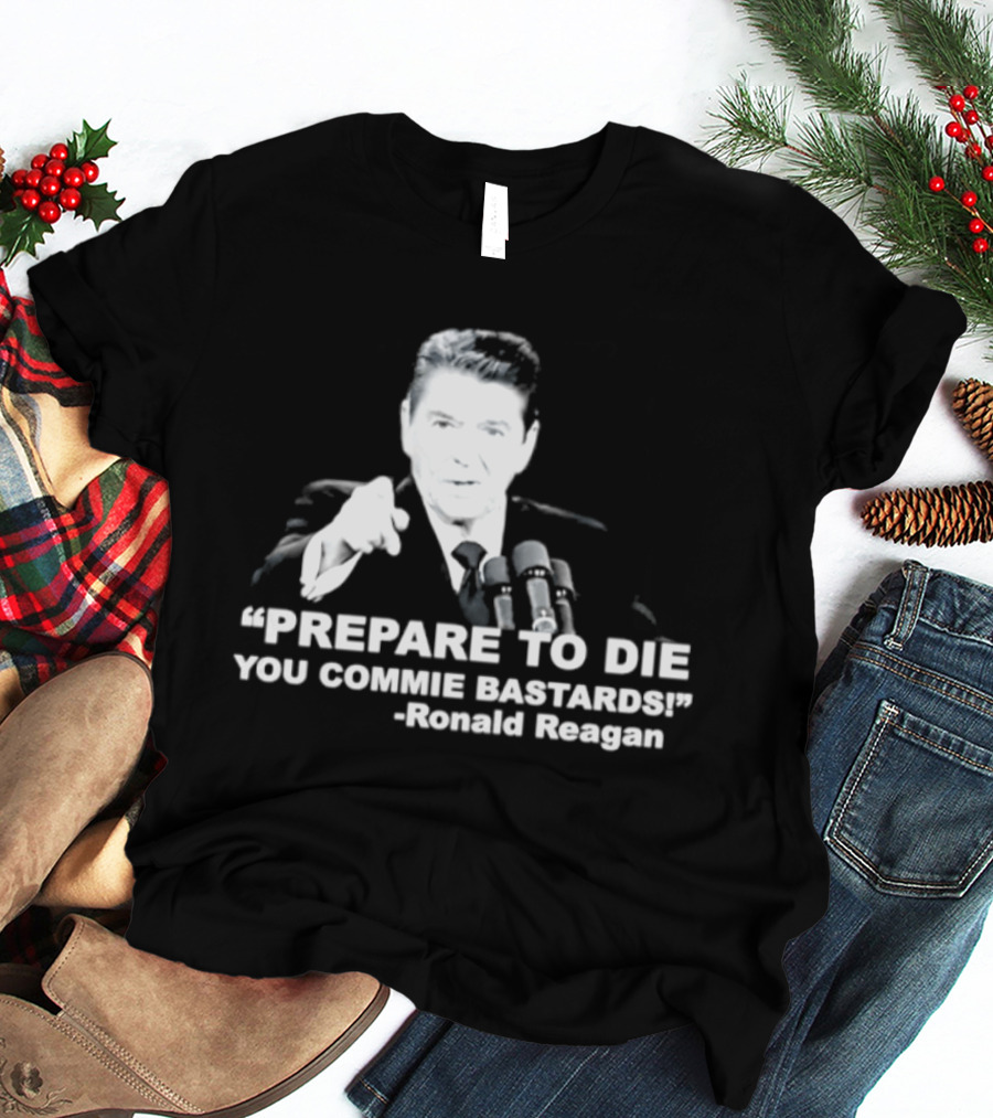 Ronald Reagan Prepare To Die You Commie Bastards T-Shirt