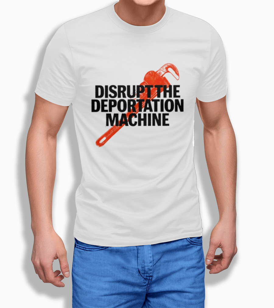 Disrupt The Deportation Machine Wrench Activism Message T-Shirt