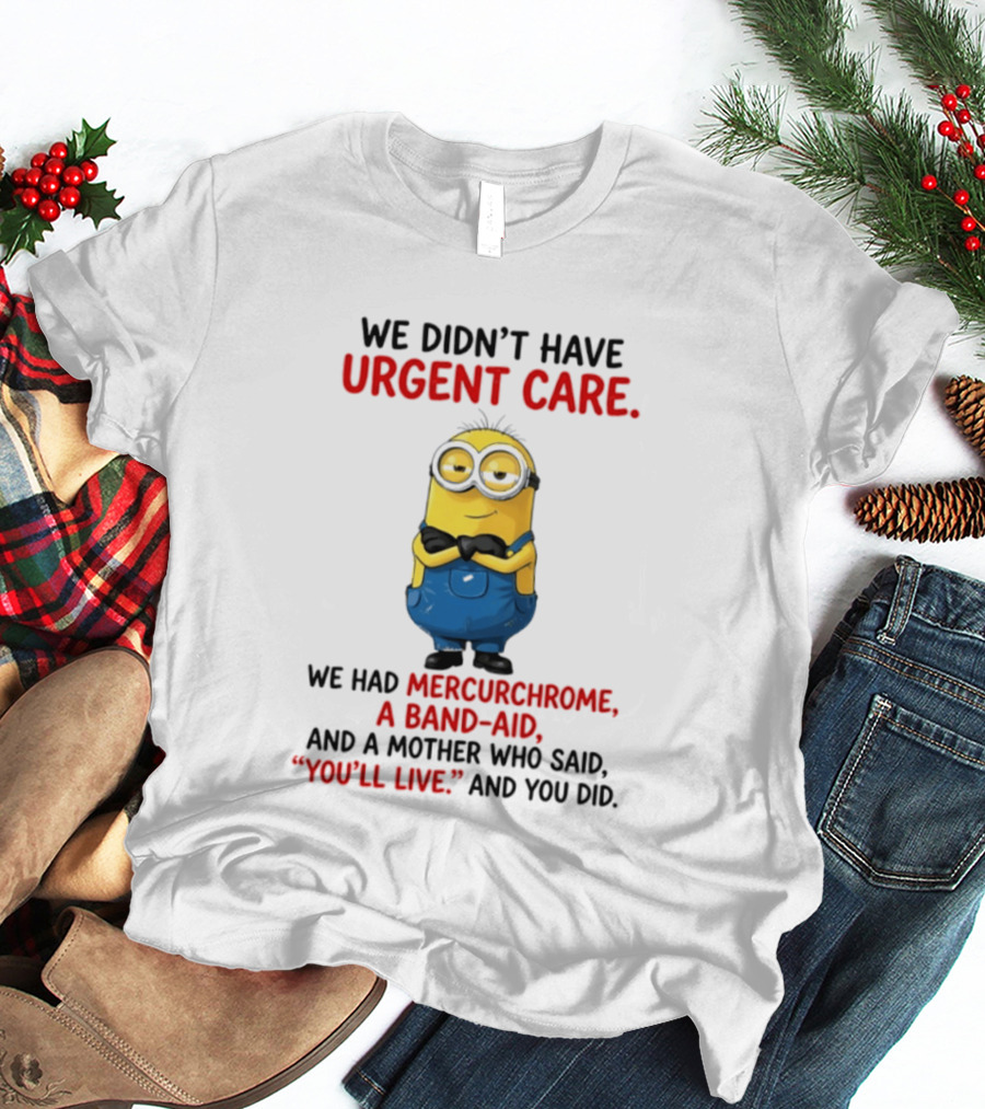 Minion We Didn't Have Urgent Care We Had Mercurchrome A Band Aid And A Mother Who Said You'll Live T-Shirt