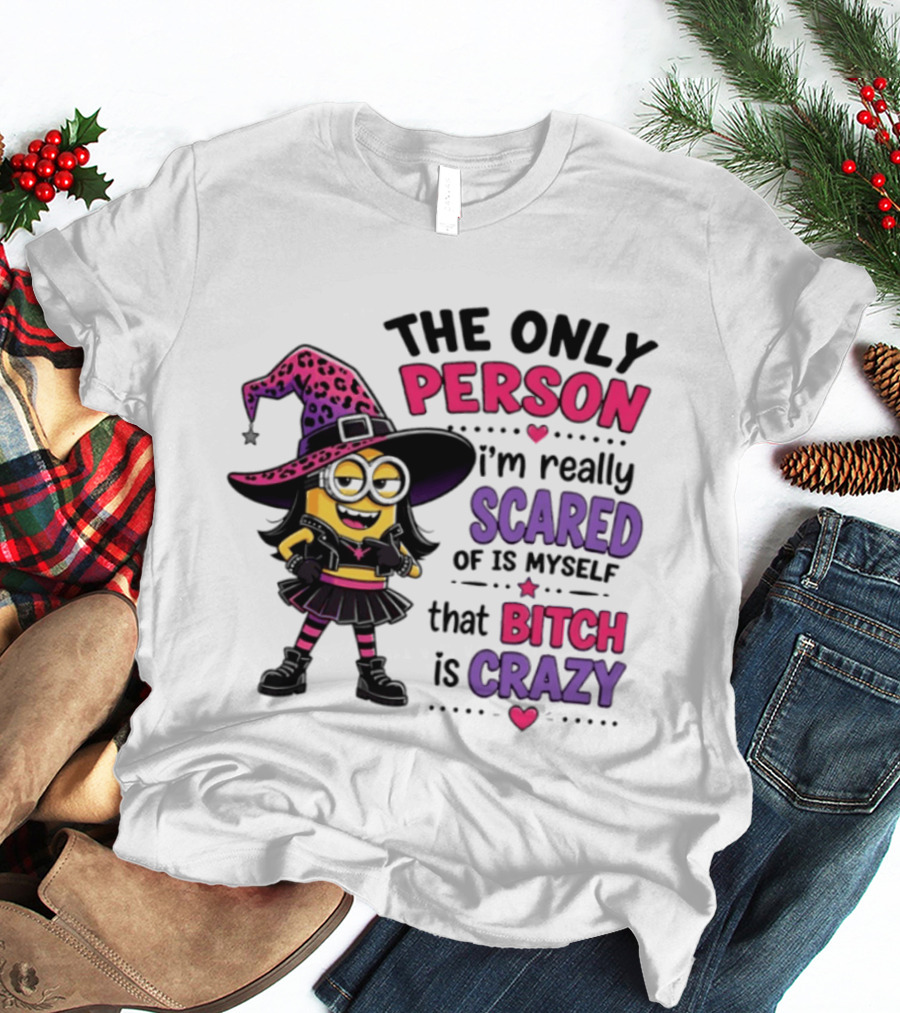 Minion Witch The Only Person I'm Really Scared Of Is Myself That Bitch Is Crazy T-Shirt