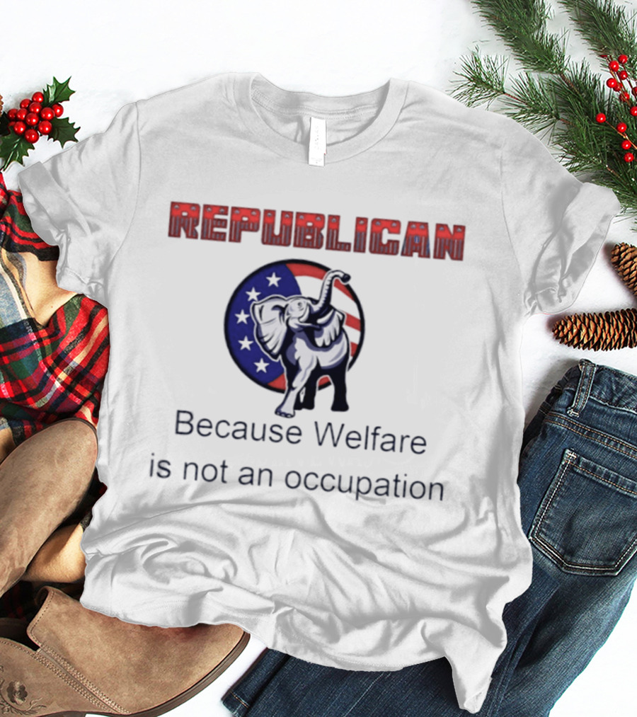 Republican Elephant Because Welfare Is Not An Occupation Conservative T-Shirt