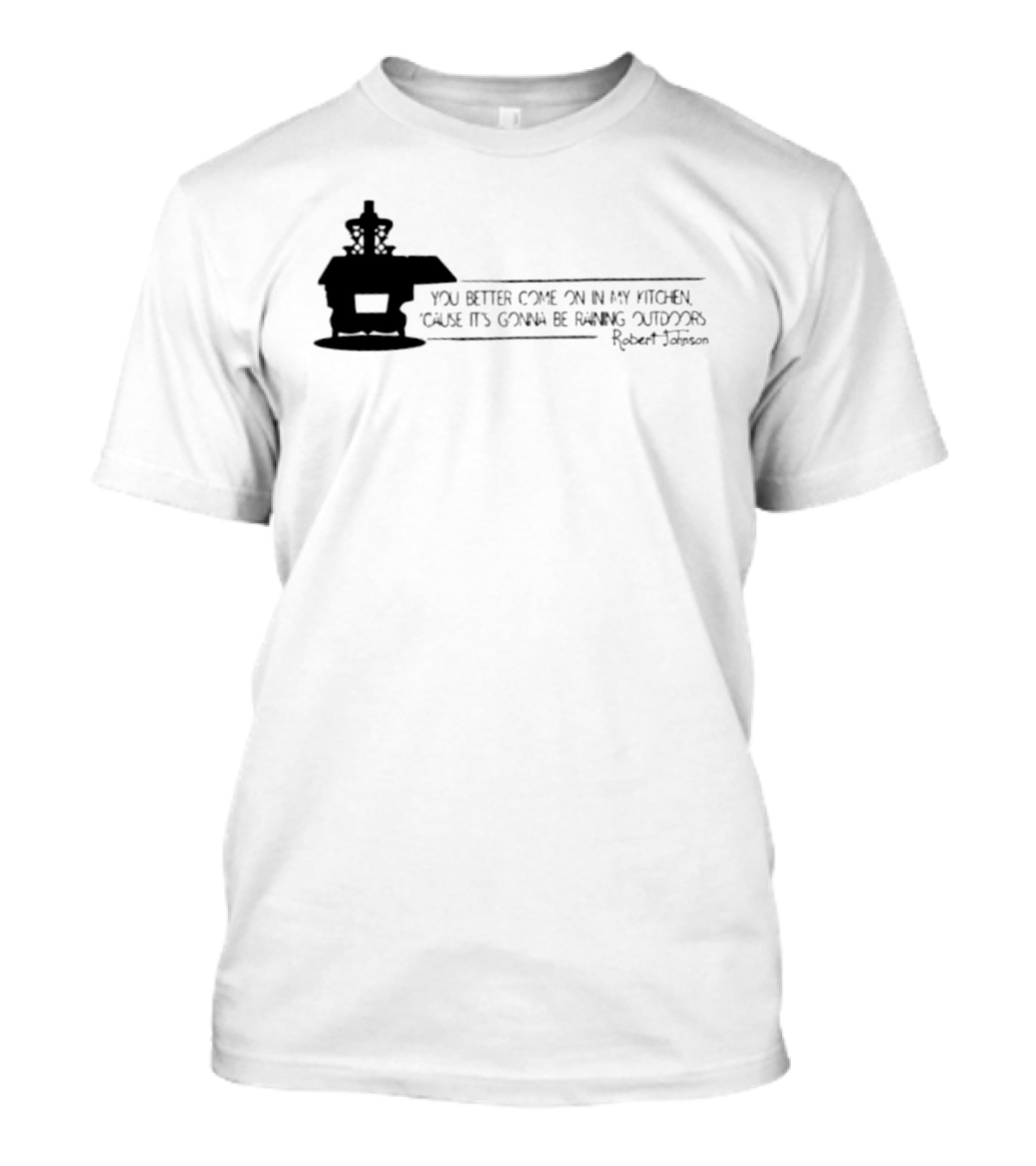 Robert Johnson You Better Come On In My Kitchen Cause It's Gonna Be Raining Outdoors T-Shirt
