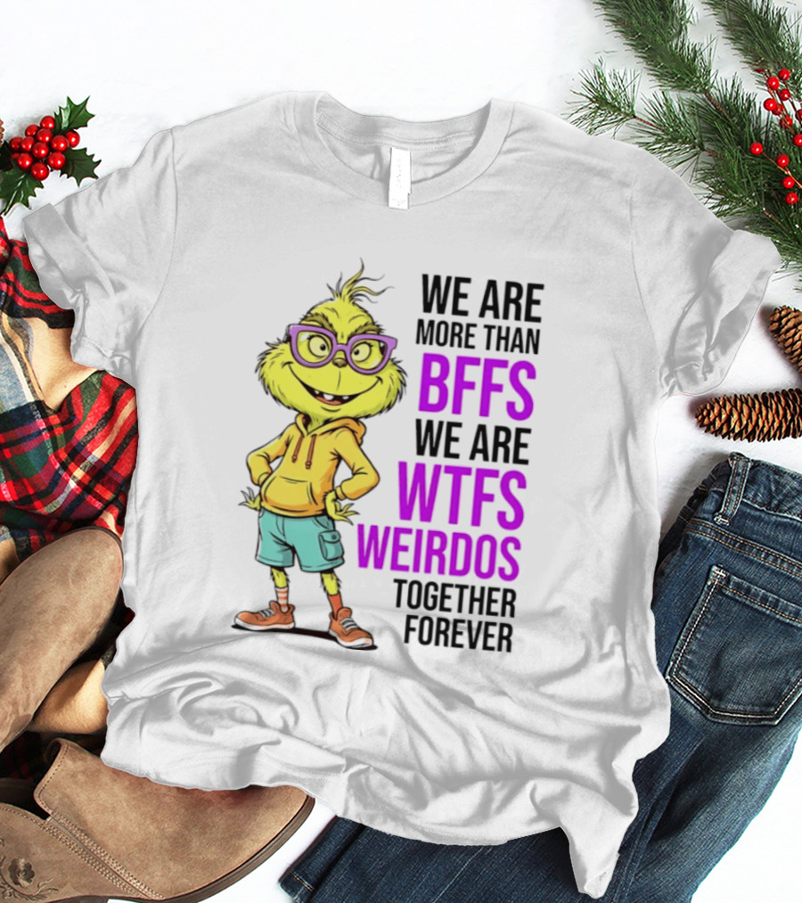 We Are More Than BFFs We Are WTFs Weirdos Together Forever Grinch T-Shirt