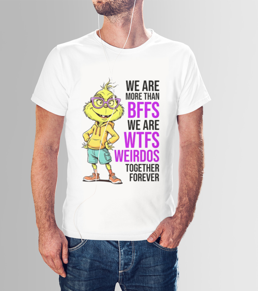 We Are More Than BFFs We Are WTFs Weirdos Together Forever Grinch T-Shirt