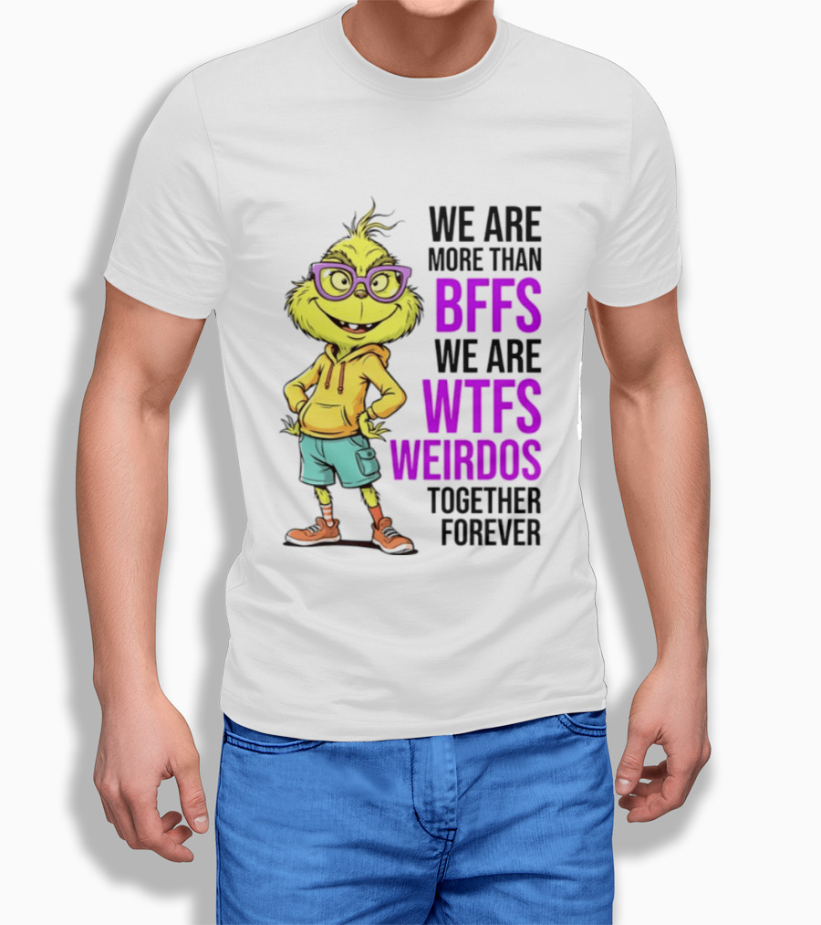 We Are More Than BFFs We Are WTFs Weirdos Together Forever Grinch T-Shirt