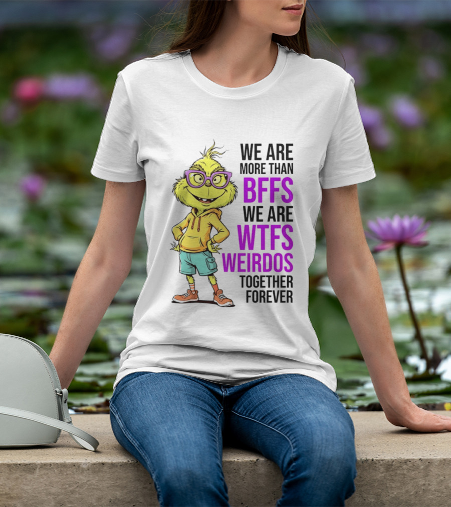We Are More Than BFFs We Are WTFs Weirdos Together Forever Grinch T-Shirt