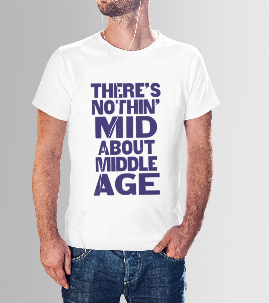 There Is Nothin' Mid About Middle Age T-Shirt