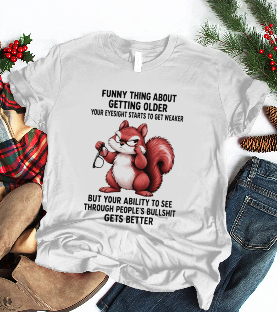 Funny Thing About Getting Older Your Eyesight Starts To Get Weaker But Your Ability To See Through People's Bullshit Gets Better T-Shirt