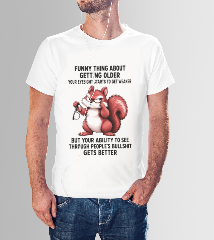 Funny Thing About Getting Older Your Eyesight Starts To Get Weaker But Your Ability To See Through People's Bullshit Gets Better T-Shirt