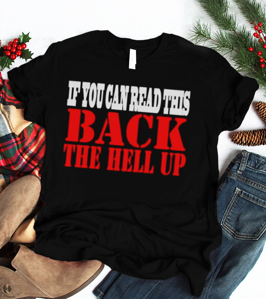 If You Can Read This Back The Hell Up T-Shirt