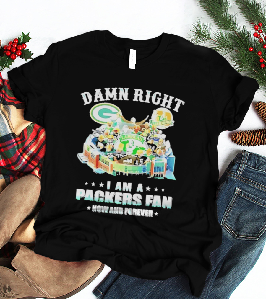 Damn Right Green Bay Packers Fan Lambeau Stadium Now And Forever T-Shirt
