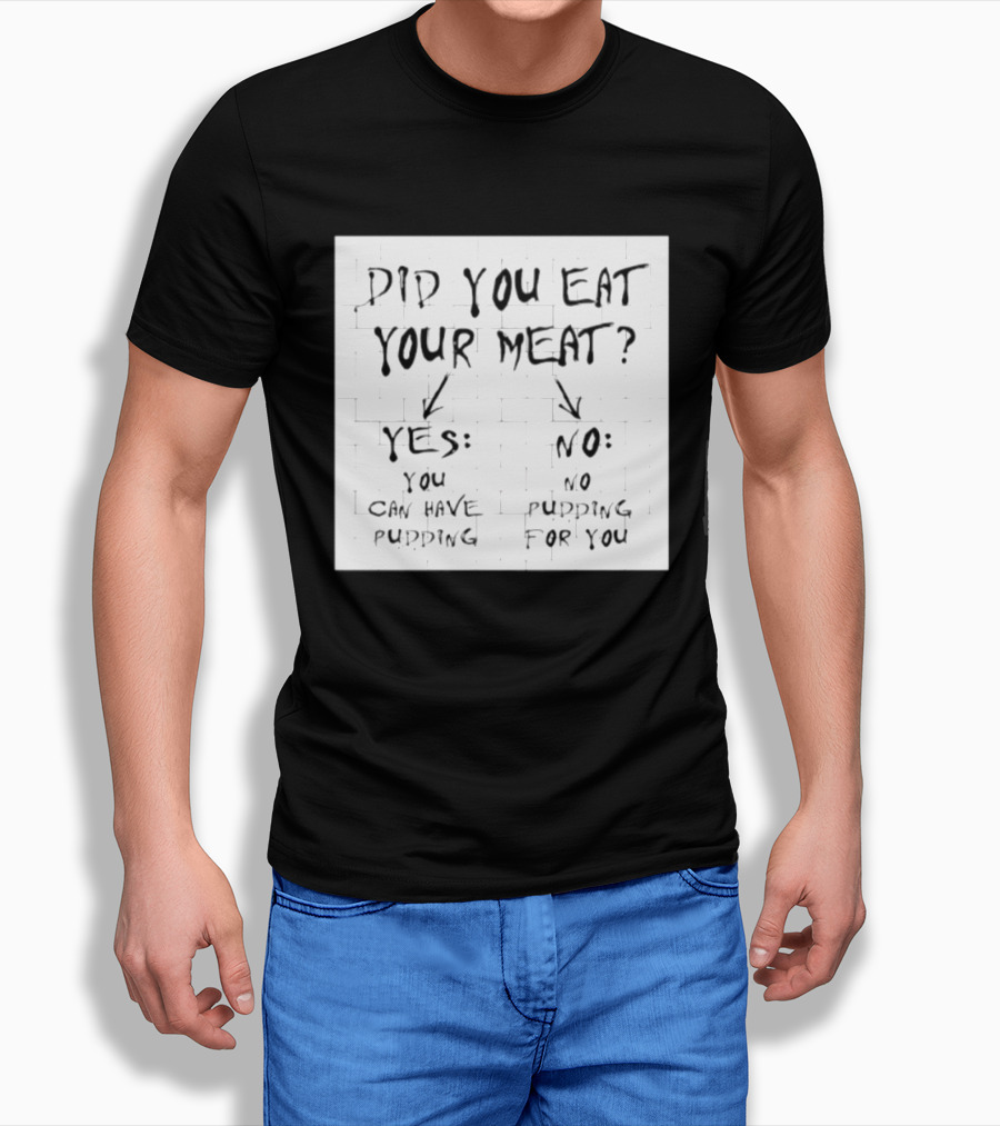 Did You Eat Your Meat Yes Enjoy Your Pudding No No Pudding For You T-Shirt