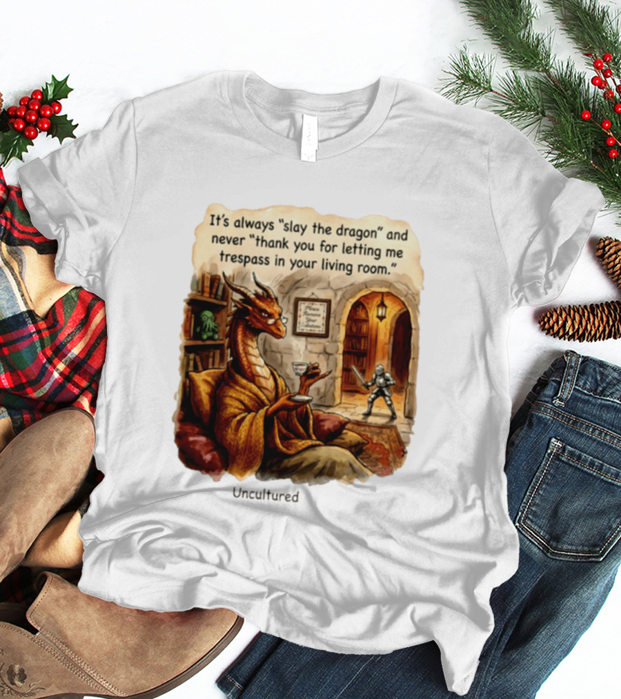 It's Always Slay The Dragon And Never Thank You For Letting Me Trespass In Your Living Room T-Shirt