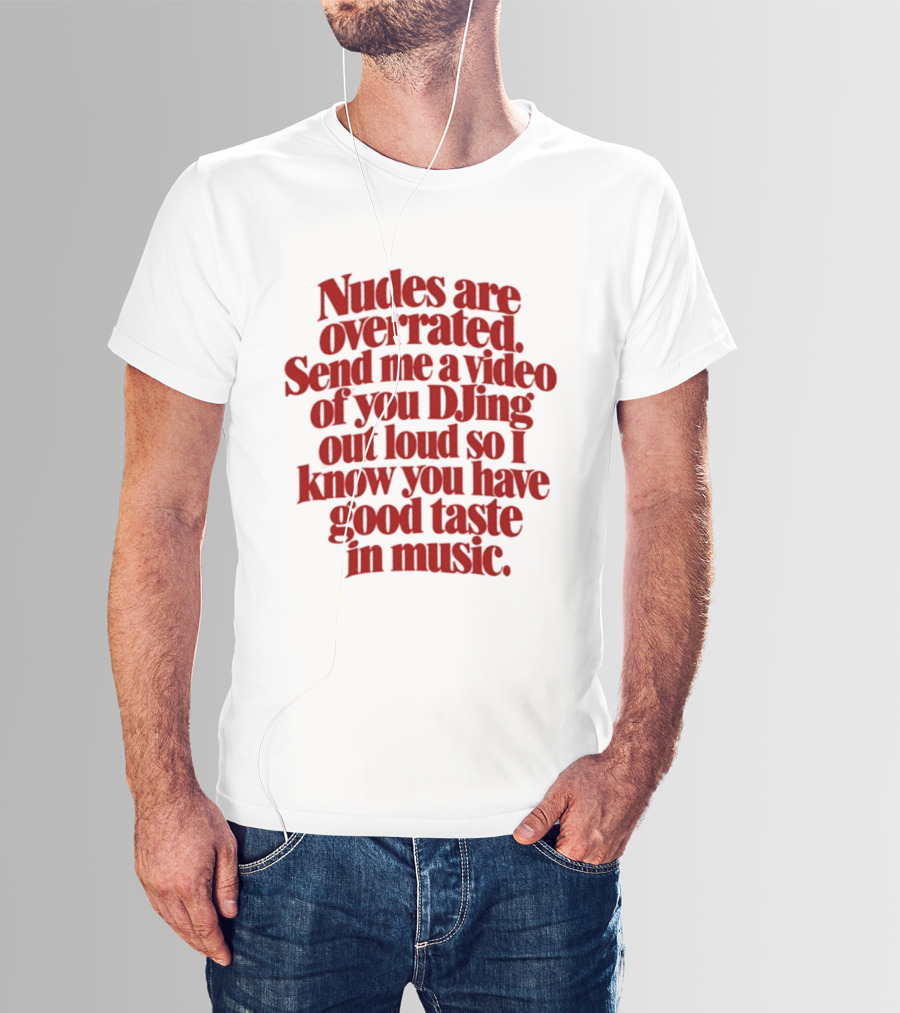 Nudes Are Overrated Send Me A Video Of You DJing Out Loud So I Know You Have Good Taste In Music T-Shirt