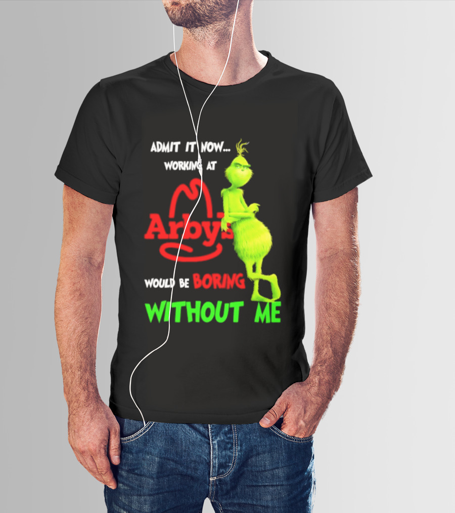 Admit It Now Grinch Working At Arby's Would Be Boring Without Me T-Shirt