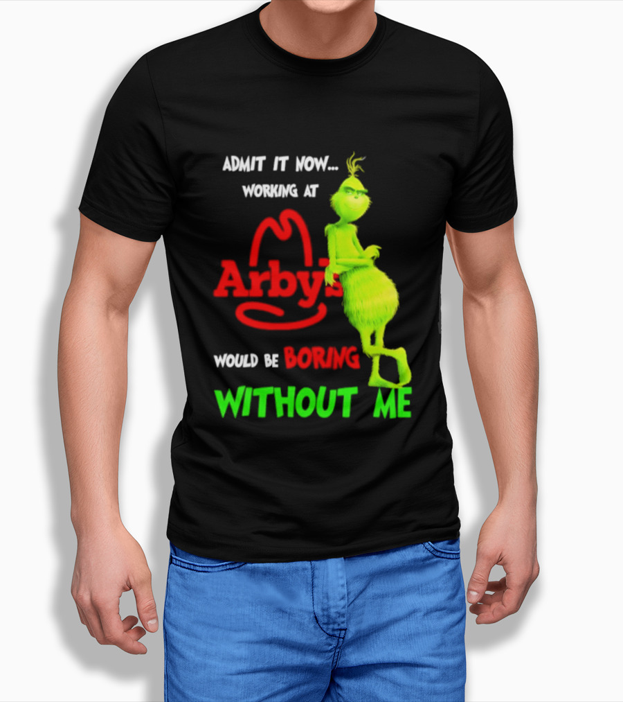 Admit It Now Grinch Working At Arby's Would Be Boring Without Me T-Shirt