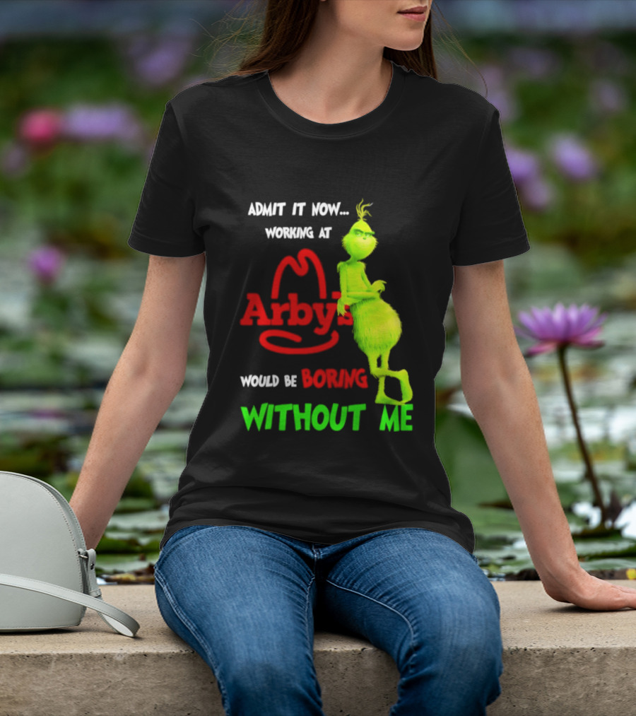 Admit It Now Grinch Working At Arby's Would Be Boring Without Me T-Shirt