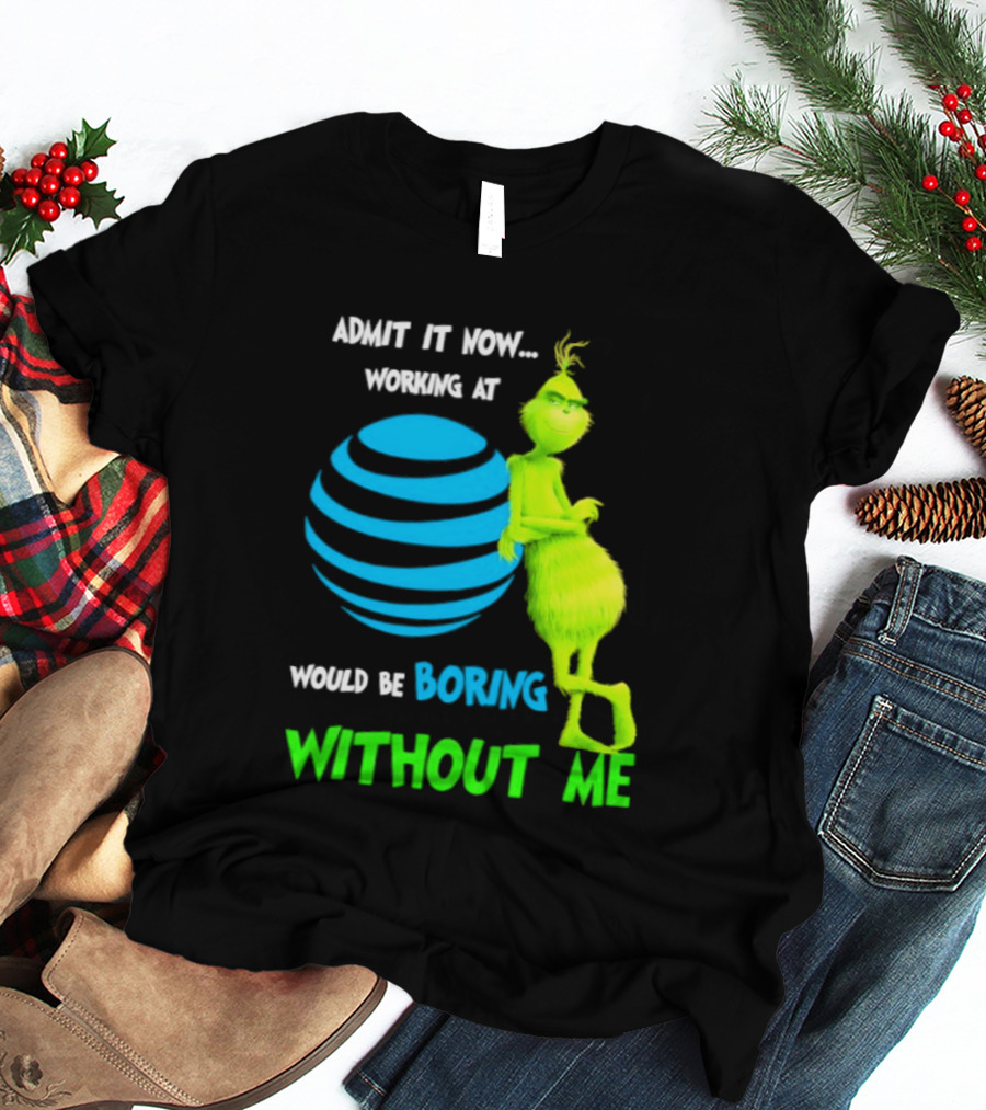Admit It Now Working AT&T Grinch Christmas Boring Without Me T-Shirt