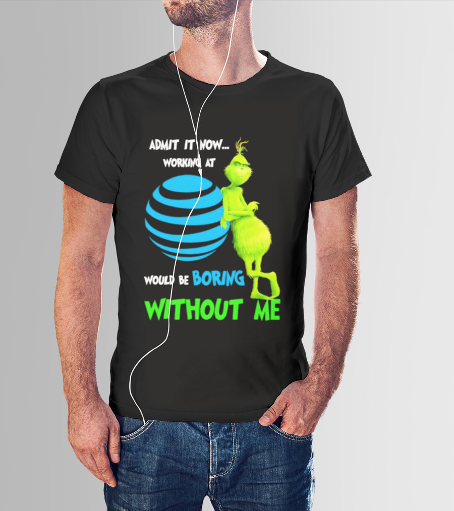 Admit It Now Working AT&T Grinch Christmas Boring Without Me T-Shirt