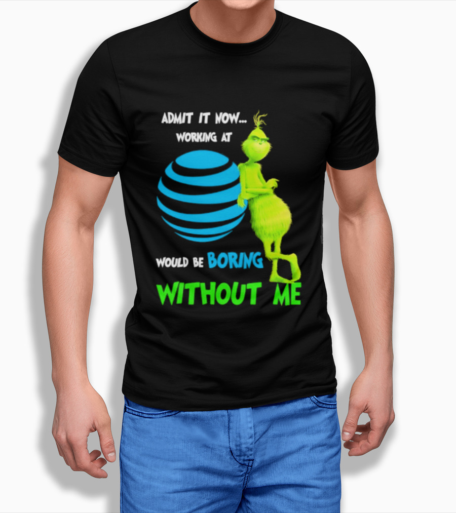 Admit It Now Working AT&T Grinch Christmas Boring Without Me T-Shirt