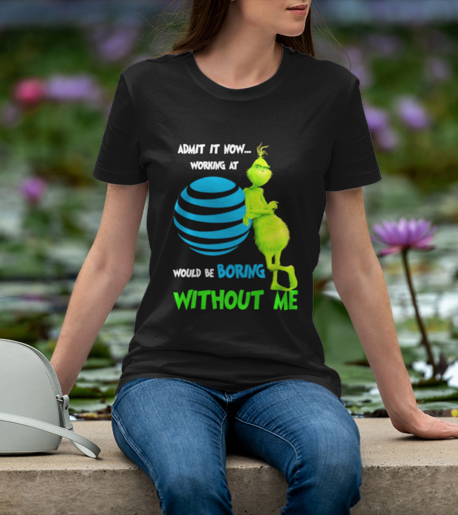 Admit It Now Working AT&T Grinch Christmas Boring Without Me T-Shirt