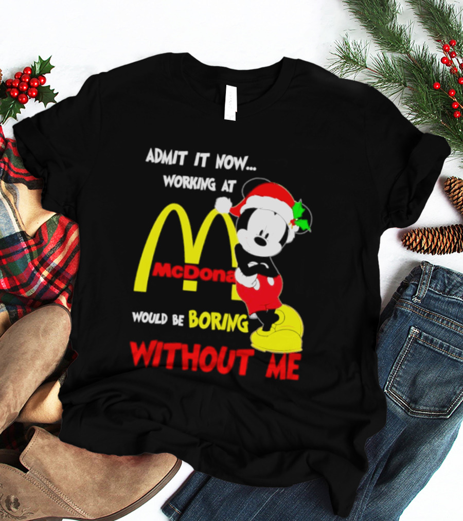 Admit It Now Working At McDonald's Would Be Boring Without Me Mickey Mouse Christmas 2026 T-Shirt