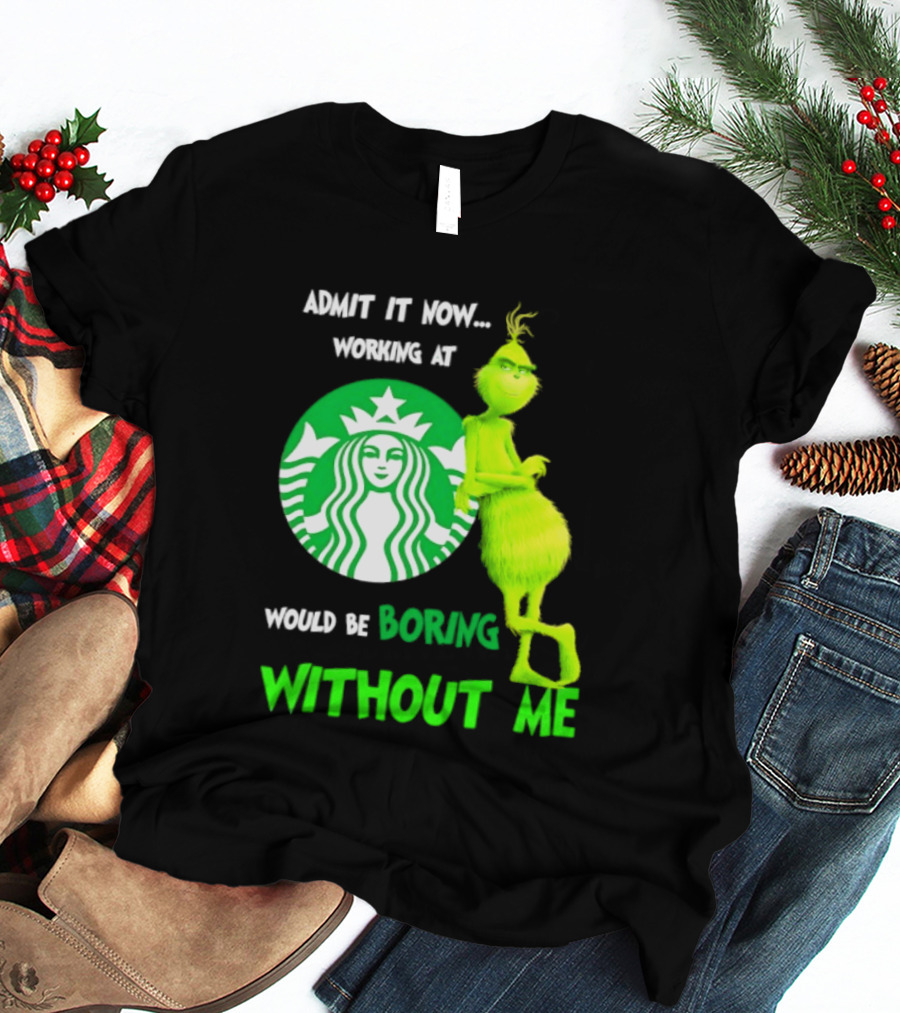 Starbucks Grinch Admit It Now Working At Would Be Boring Without Me T-Shirt