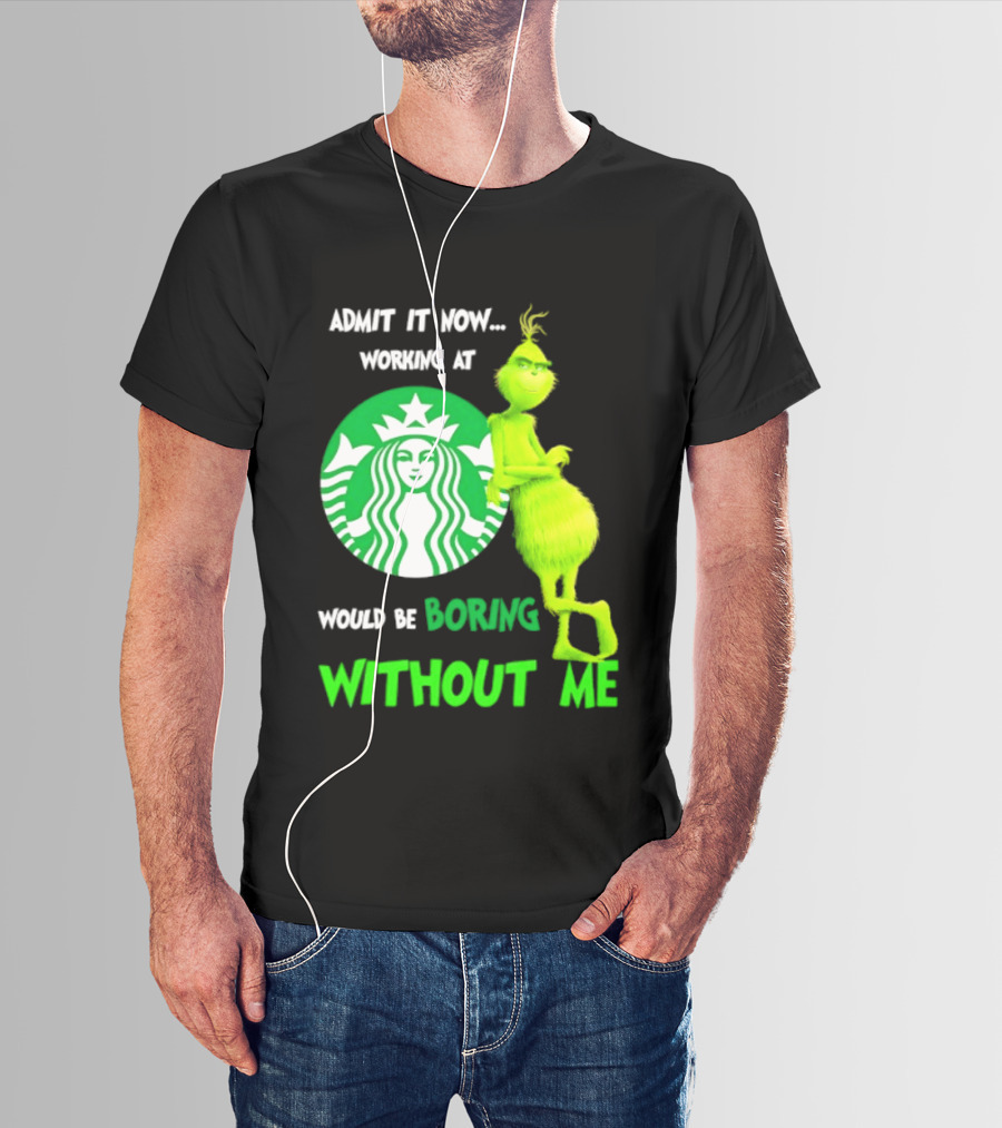 Starbucks Grinch Admit It Now Working At Would Be Boring Without Me T-Shirt