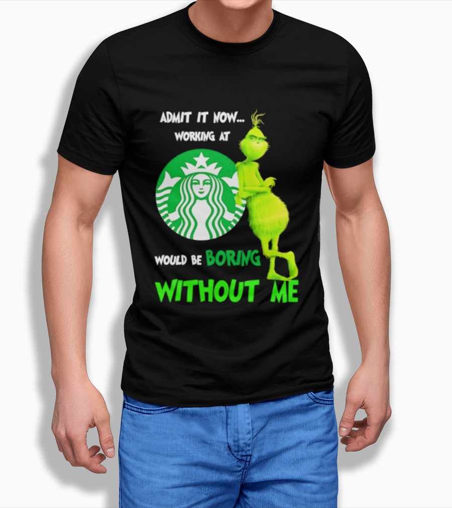 Starbucks Grinch Admit It Now Working At Would Be Boring Without Me T-Shirt