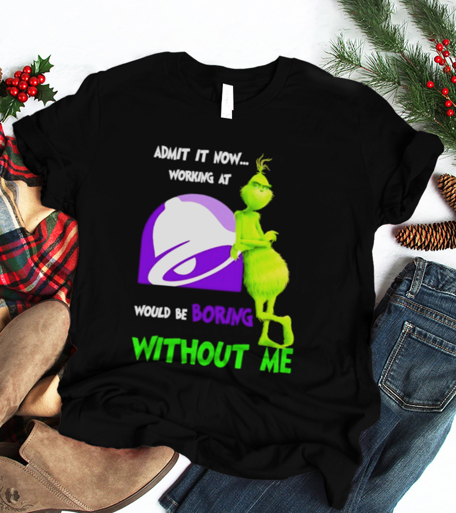 Taco Bell Grinch Admit It Now Working At Would Be Boring Without Me Christmas 2026 T-Shirt