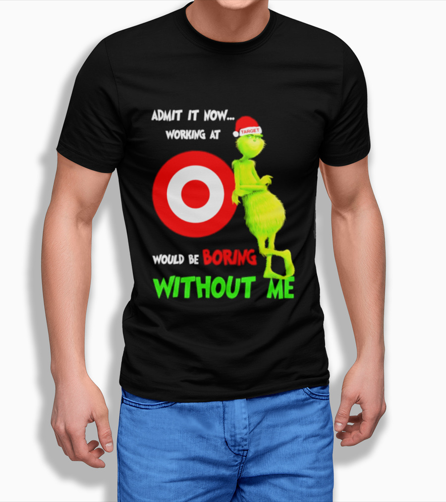 Target Corp X Grinch Christmas 2026 Admit It Now Working At Would Be Boring Without Me T-Shirt