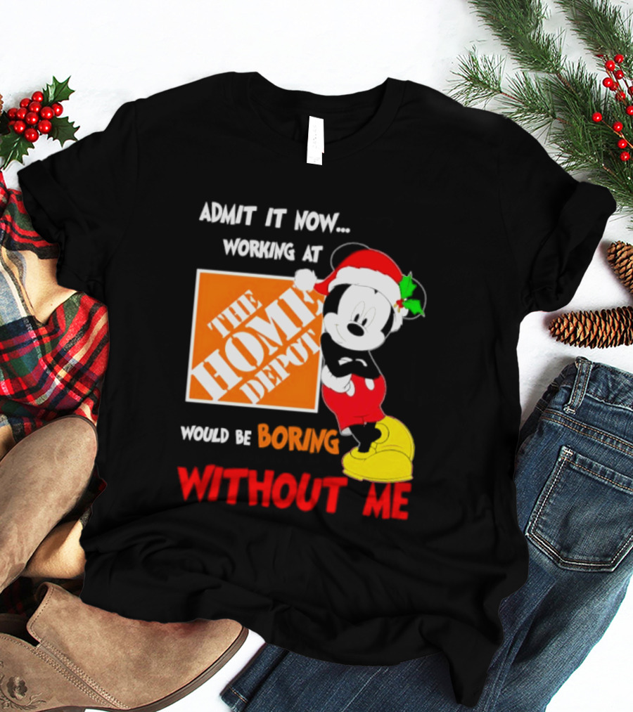 Admit It Now Working At The Home Depot Would Be Boring Without Me Mickey Mouse Christmas 2026 T-Shirt