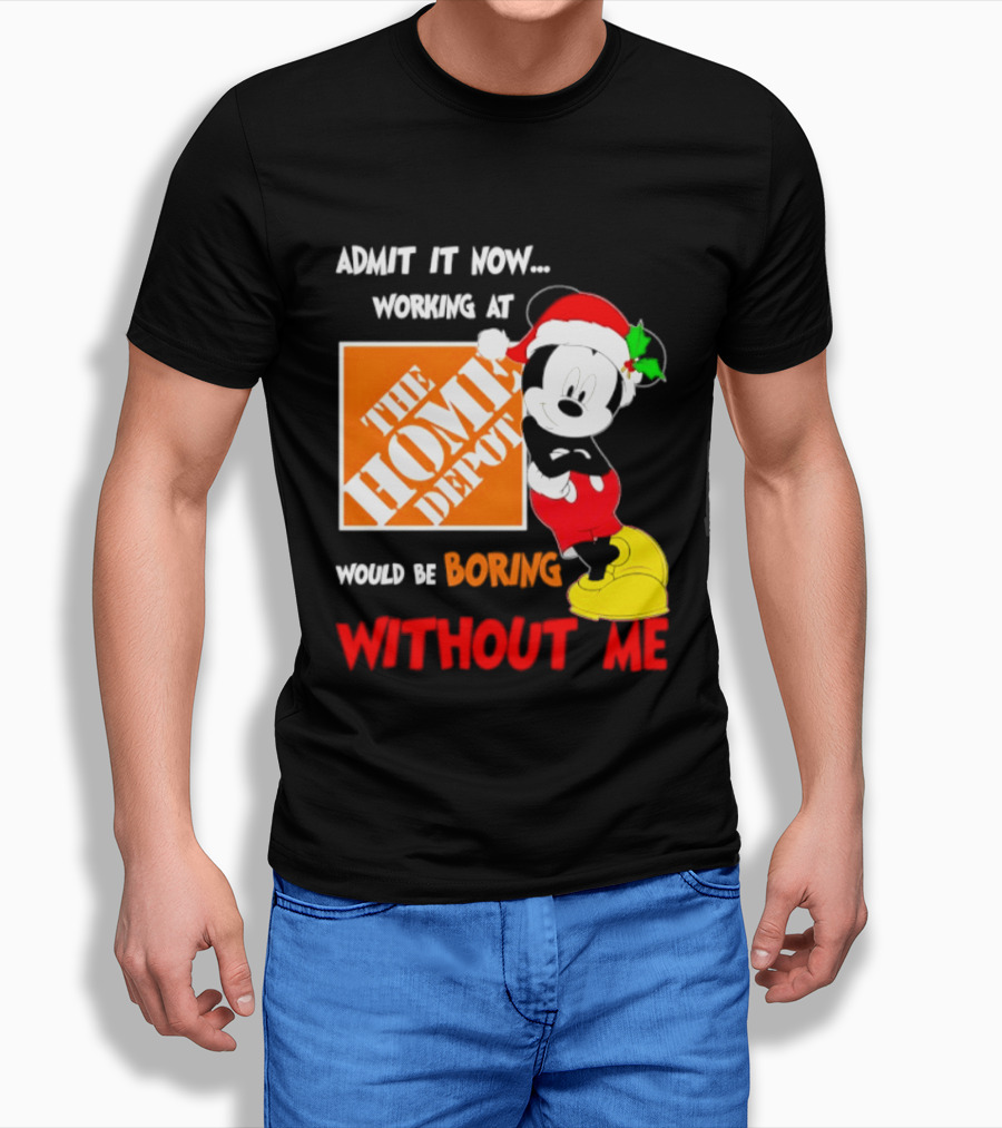 Admit It Now Working At The Home Depot Would Be Boring Without Me Mickey Mouse Christmas 2026 T-Shirt