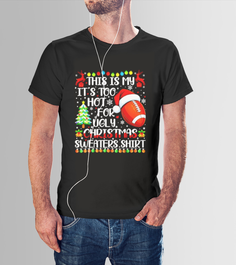 This Is My It's Too Hot For Ugly Christmas Sweaters Football Santa Hat Tree Reindeer T-Shirt