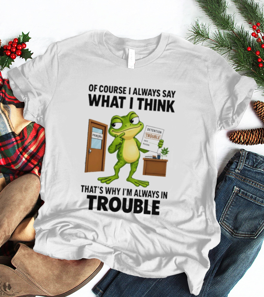 Of Course I Always Say What I Think Frog That's Why I'm Always In Trouble T-Shirt