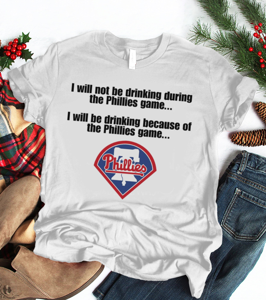 I Will Not Be Drinking During The Phillies Game I Will Be Drinking Because Of The Phillies Game T-Shirt