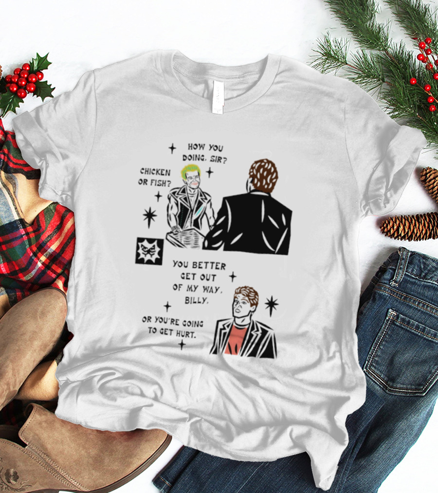 How You Doing Sir Chicken Or Fish You Better Get Out Of My Way Billy Or You're Going To Get Hurt T-Shirt