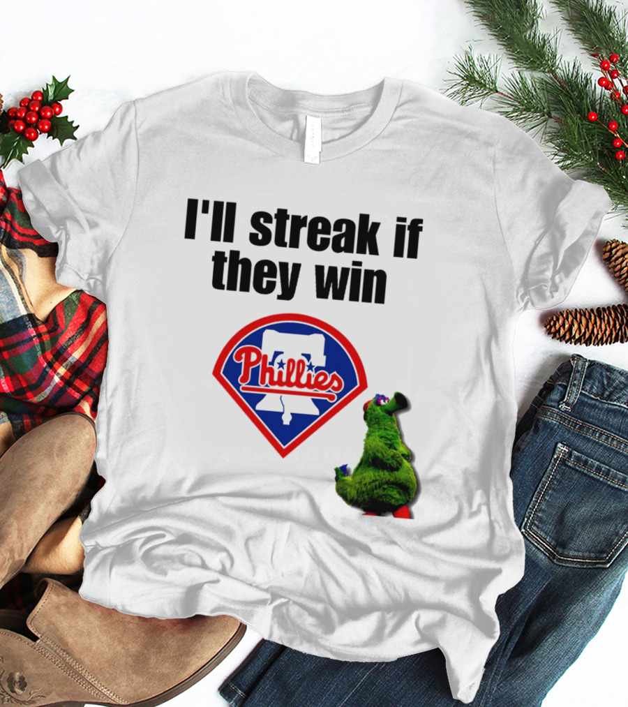 I'll Streak If They Win Phillies Fanatic Philadelphia Phillies T-Shirt