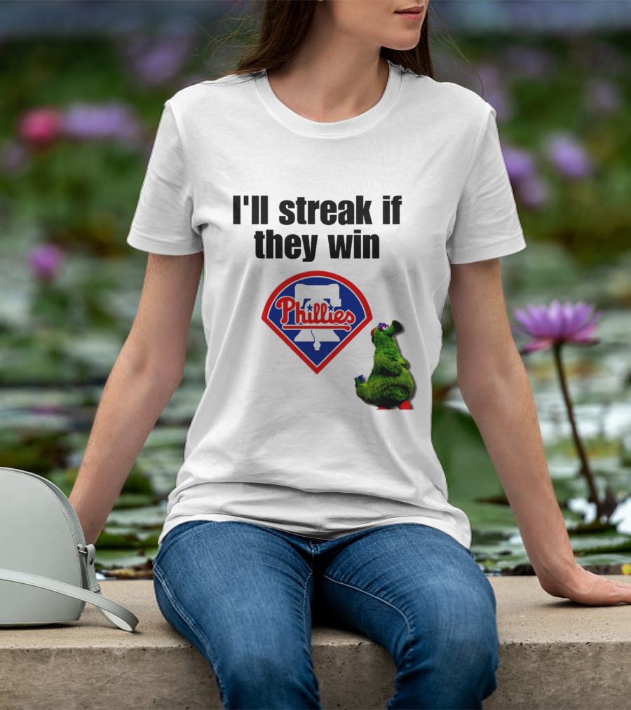 I'll Streak If They Win Phillies Fanatic Philadelphia Phillies T-Shirt
