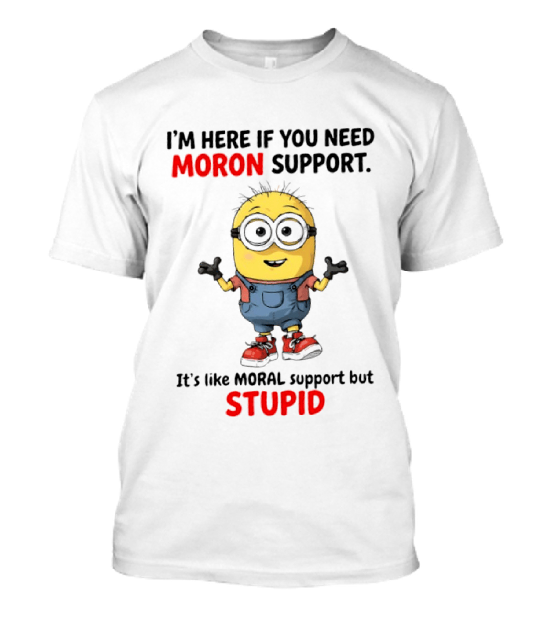 Minions Moron Support I'm Here If You Need It's Like Moral Support But Stupid T-Shirt