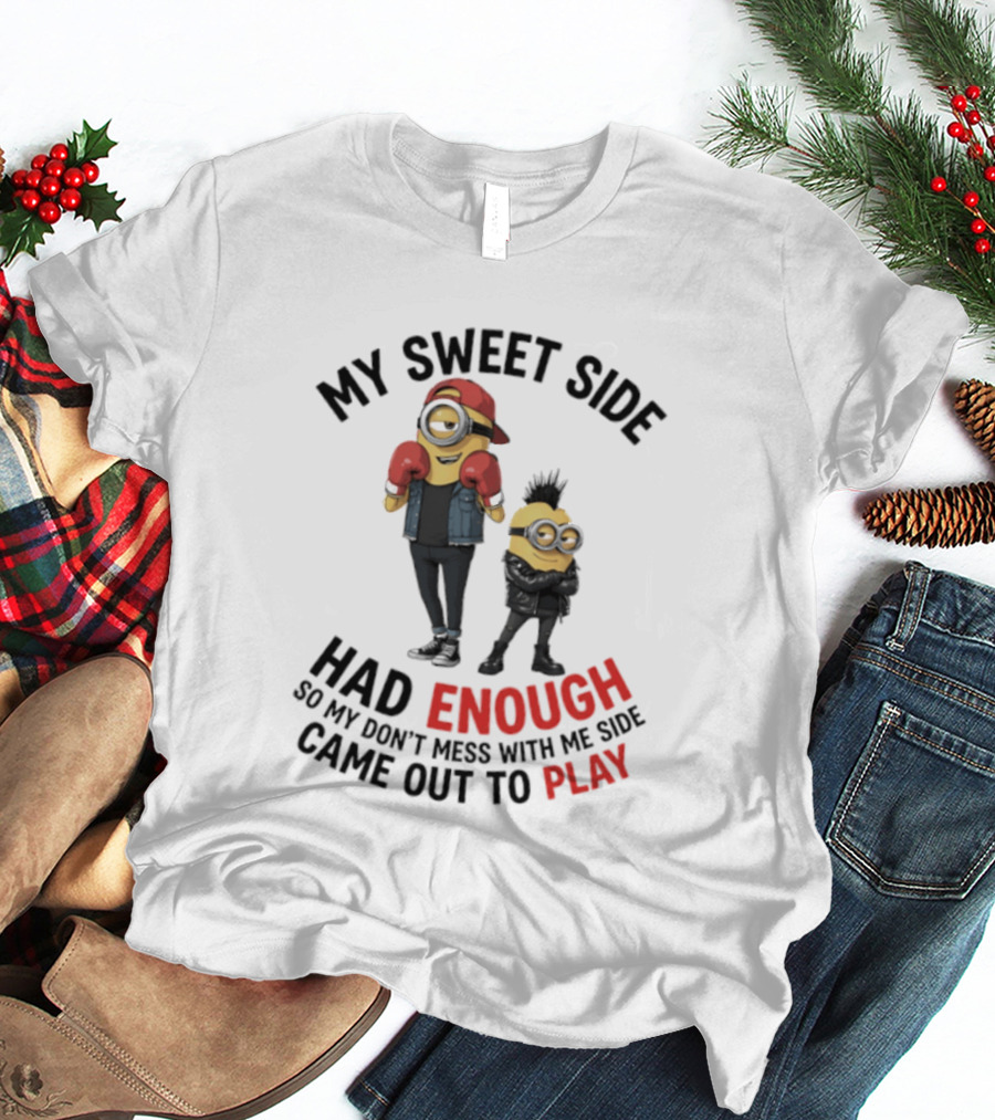 Minions My Sweet Side Had Enough So My Don't Mess With Me Side Came Out To Play T-Shirt