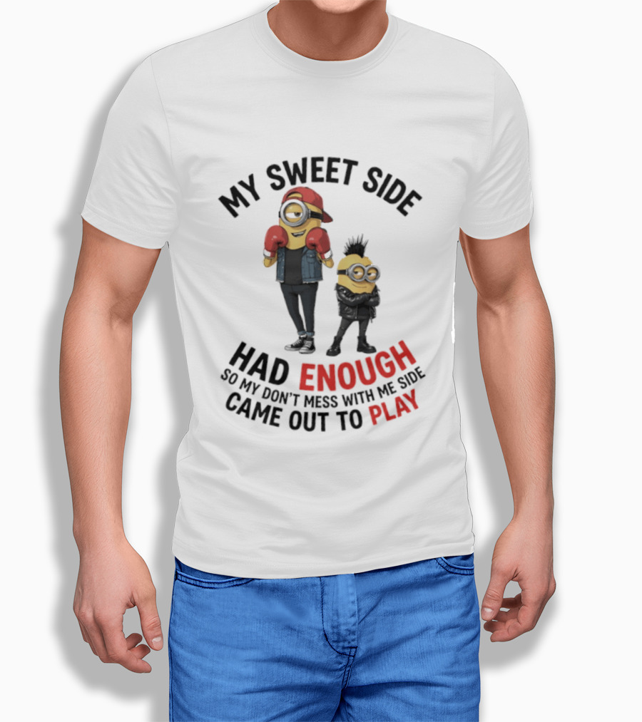 Minions My Sweet Side Had Enough So My Don't Mess With Me Side Came Out To Play T-Shirt