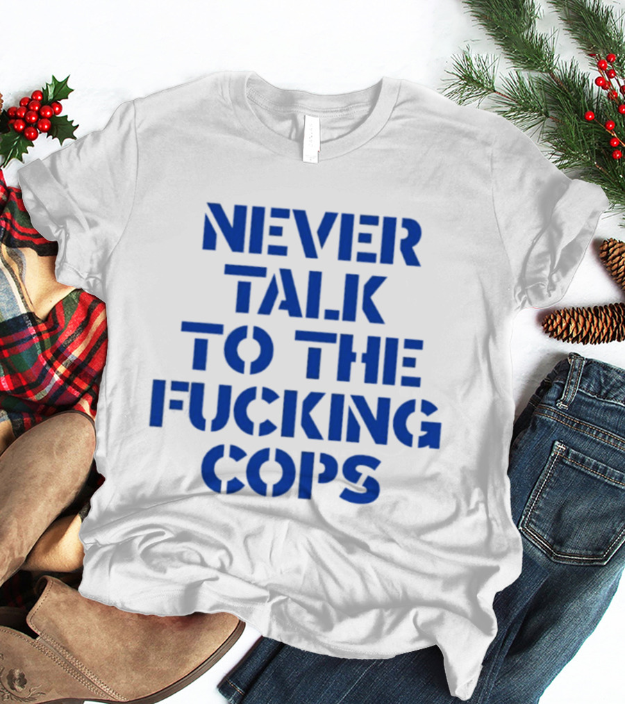 Never Talk To The Fucking Cops T-Shirt
