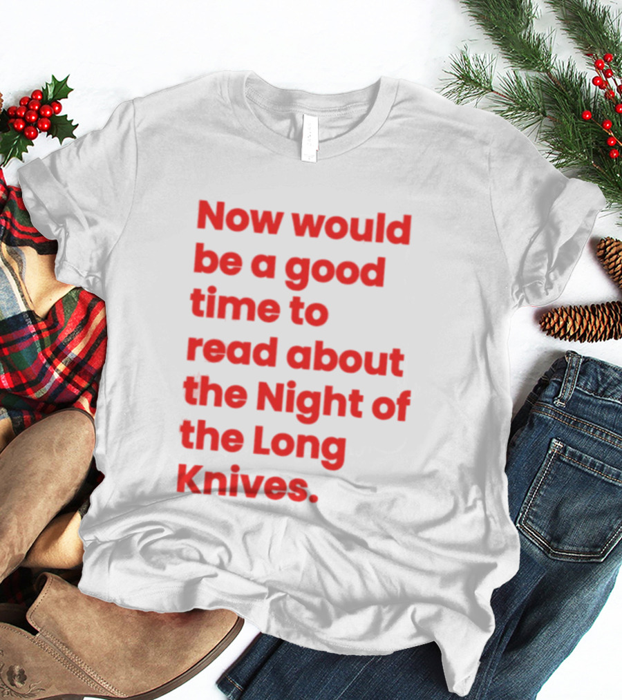 Now Would Be A Good Time To Read About The Night Of The Long Knives T-Shirt